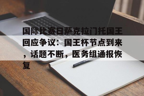 九游网站入口官网-包含国际比赛日萨克拉门托国王回应争议:国王杯节点到来,话题不断,医务组通报恢复的词条