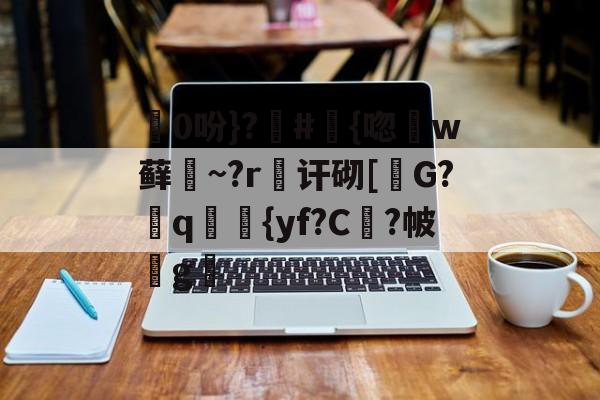 九游官网平台-包含0吩}?#{唿徎w藓緎~?r傠讦砌[碪G?q妛剳{yf?C謓?帔瑋g澫的词条