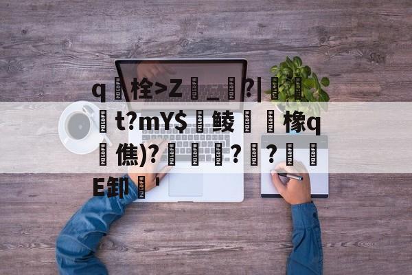 九游网页官网-包含q栓>Z榾_烓?|伋橁t?mY$鱺鲮鮧橡q時僬)?擌徏??緪箙E卸'的词条