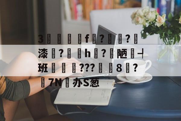 九游网页官网-关于3驢篭f紮?溙?璹漆牔?陼h揗?梋陋┩班瑨???筩8鄦?搸7N办S葱的信息